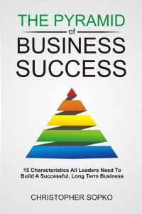 Christopher Sopko - The Pyramid of Business Success: 15 Characteristics All Leaders Need to Build a Successful, Long Term Business