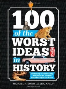 100 of the Worst Ideas in History Humanity's Thundering Brainstorms Turned Blundering Brain Farts