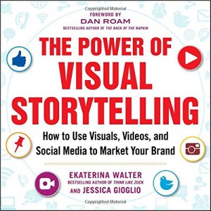 Ekaterina Walter, Jessica Gioglio - The Power of Visual Storytelling: How to Use Visuals, Videos, and Social Media to Market Your Brand