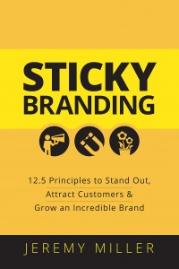 Jeremy Miller - Sticky Branding: 12.5 Principles to Stand Out, Attract Customers, and Grow an Incredible Brand