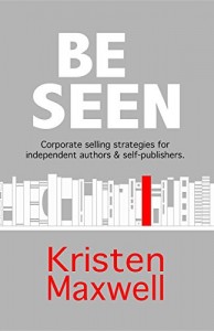 Kristen Maxwell - BE SEEN: Corporate selling strategies for independent authors & self-publishers