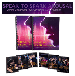 “Speak to Spark Arousal” is designed to get a woman to release her inhibitions and project her sexual desire onto you based on activating a ‘sexual tripwire’ in her brain that awakens her primal lust. It aims to give men the power to turn women on, make them impulsive, and see you as a powerful, sexual man.