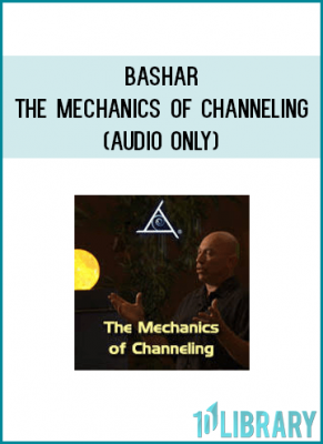 Bashar - The Mechanics of Channeling (Audio only)
