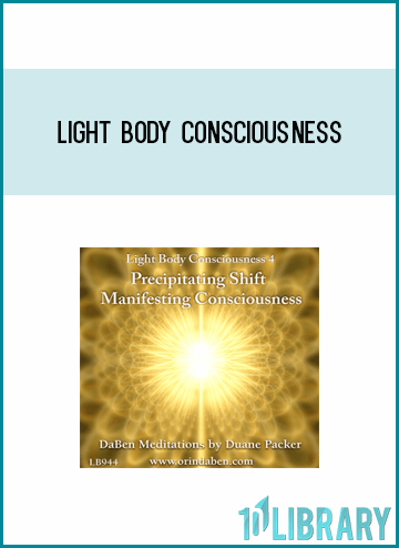 Light Body Consciousness - Part 4 - Precipitating Shift, Manifesting Consciousness from DaBen at Midlibrary.com