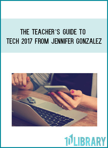The Teacher’s Guide to Tech 2017 from Jennifer Gonzalez at Midlibrary.com