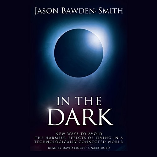 Jason Bawden - Smith - In The Dark: New Ways to Avoid the Harmful Effects of Living in a Technologically Connected World