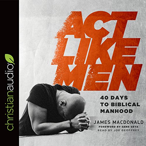 James MacDonald - Act Like Men: 40 Days to Biblical Manhood